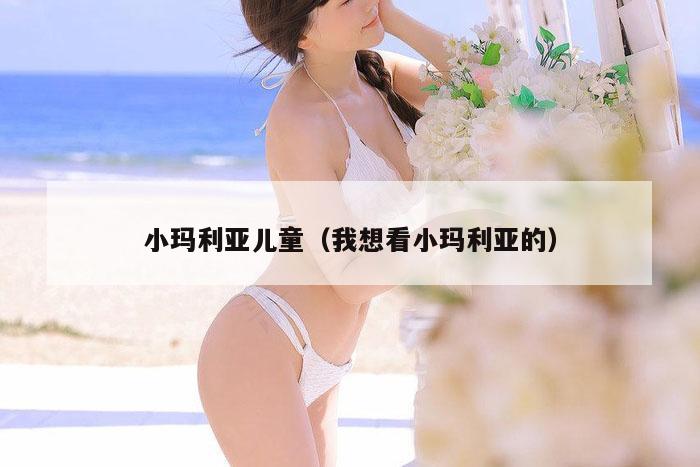 小玛利亚儿童(我想看小玛利亚的)